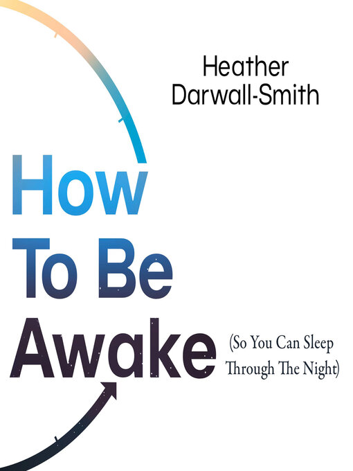 Title details for How to Be Awake (So You Can Sleep Through the Night) by Heather Darwall-Smith - Wait list